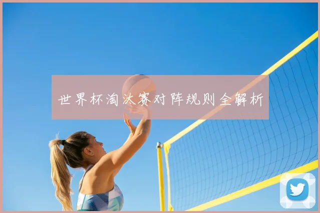 世界杯淘汰赛对阵规则全解析