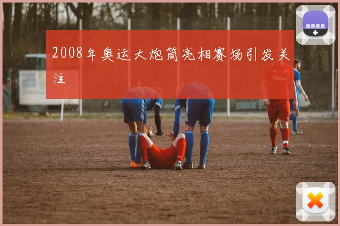 2008年奥运大炮筒亮相赛场引发关注