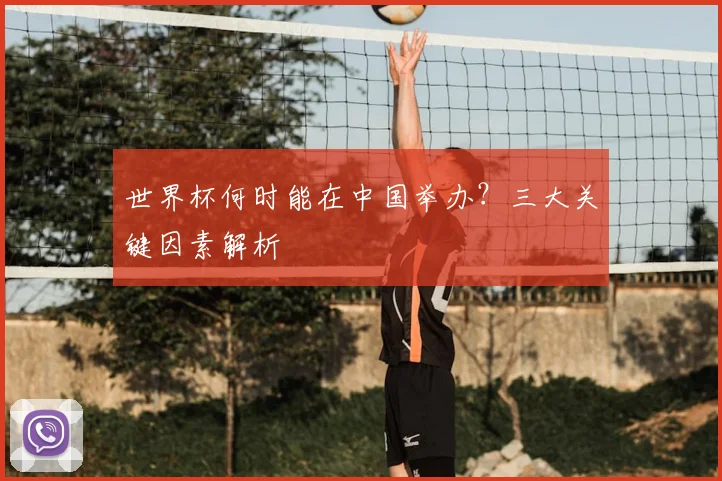 世界杯何时能在中国举办?三大关键因素解析