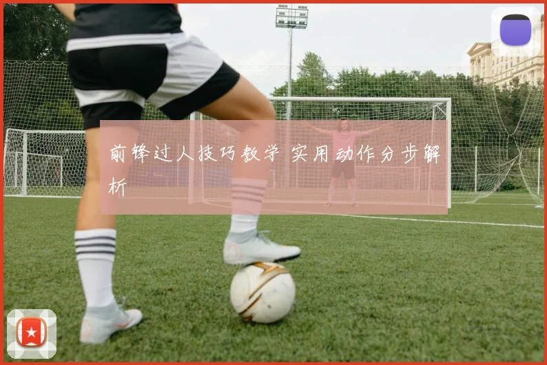 前锋过人技巧教学 实用动作分步解析