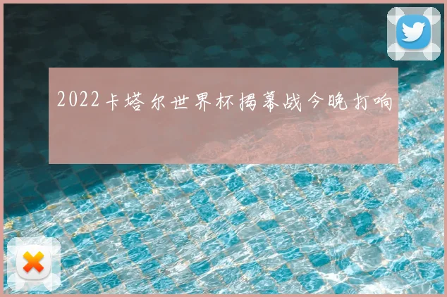 2022卡塔尔世界杯揭幕战今晚打响