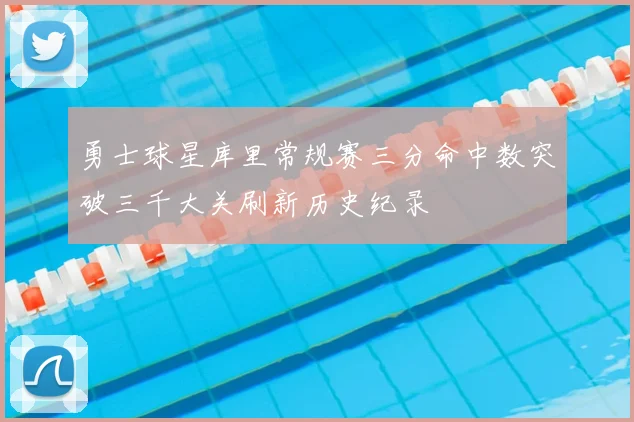 勇士球星库里常规赛三分命中数突破三千大关刷新历史纪录