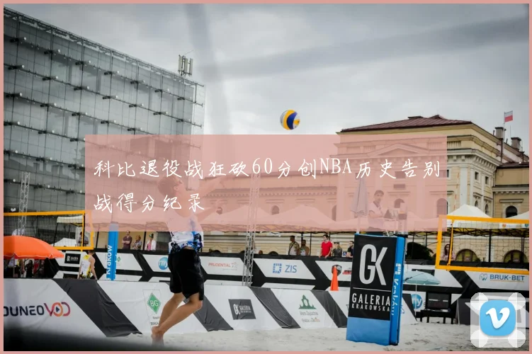科比退役战狂砍60分创NBA历史告别战得分纪录