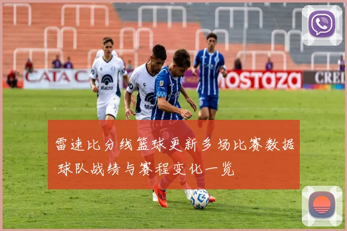 雷速比分线篮球更新多场比赛数据 球队战绩与赛程变化一览