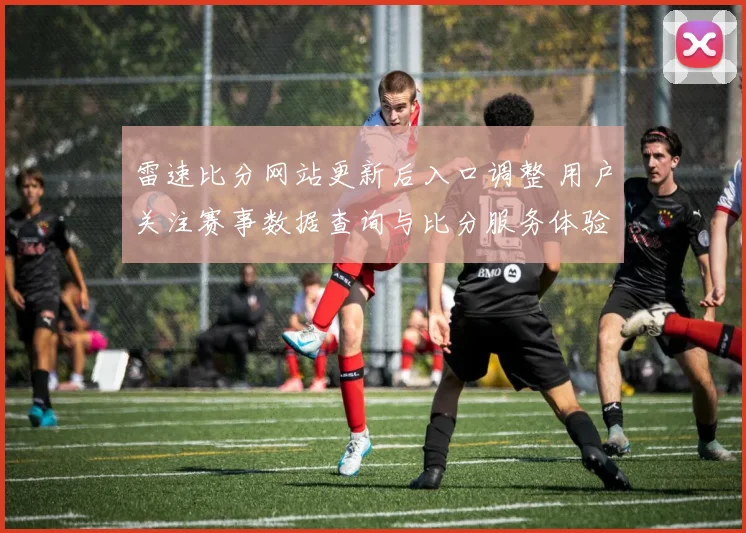 雷速比分网站更新后入口调整 用户关注赛事数据查询与比分服务体验