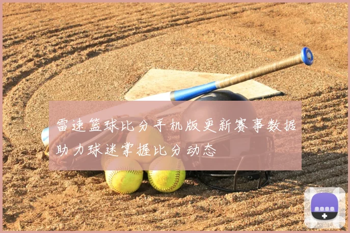 雷速篮球比分手机版更新赛事数据助力球迷掌握比分动态