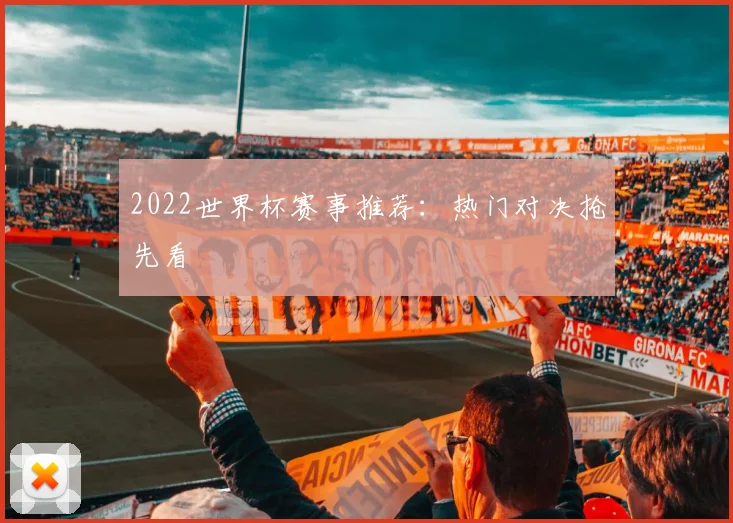 2022世界杯赛事推荐:热门对决抢先看