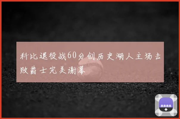 科比退役战60分创历史湖人主场击败爵士完美谢幕