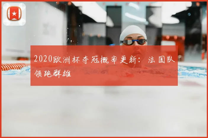 2020欧洲杯夺冠概率更新:法国队领跑群雄