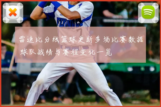 雷速比分线篮球更新多场比赛数据 球队战绩与赛程变化一览