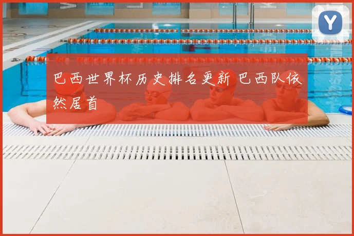 巴西世界杯历史排名更新 巴西队依然居首