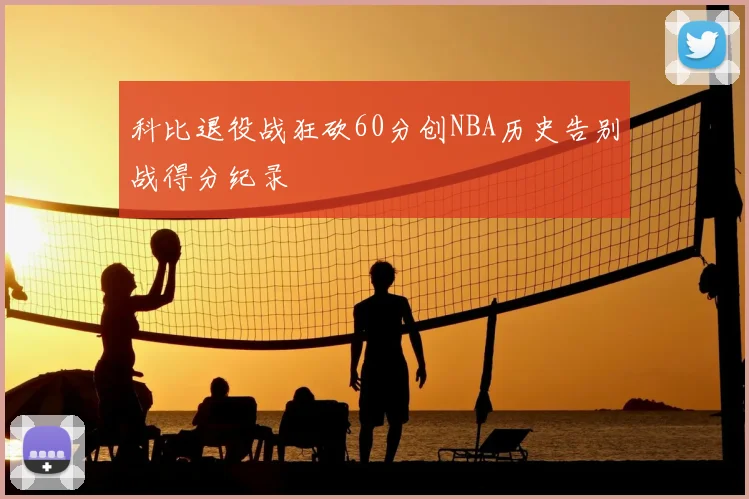 科比退役战狂砍60分创NBA历史告别战得分纪录
