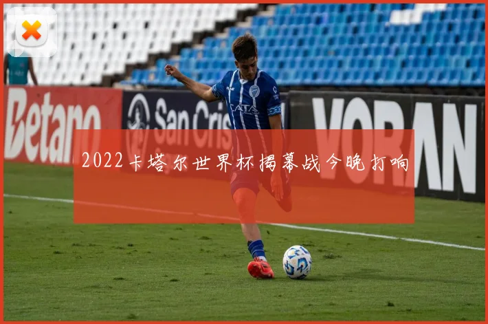 2022卡塔尔世界杯揭幕战今晚打响