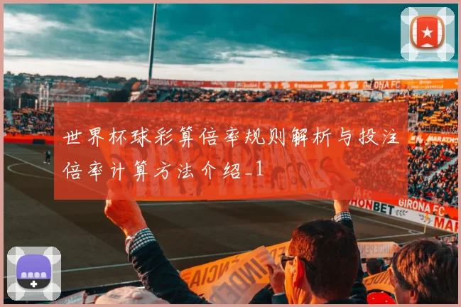 世界杯球彩算倍率规则解析与投注倍率计算方法介绍_1