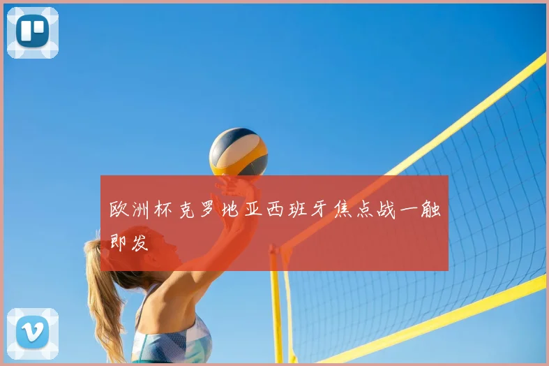 欧洲杯克罗地亚西班牙焦点战一触即发