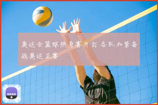 奥运会篮球热身赛开打 各队加紧备战奥运正赛